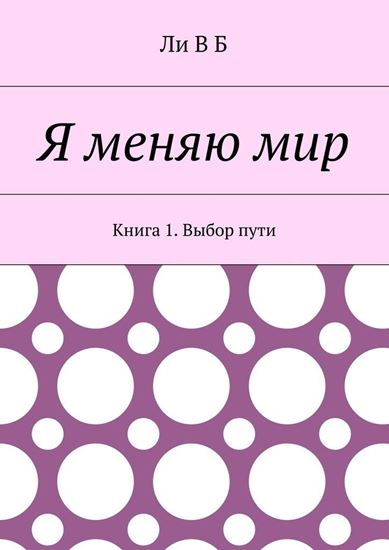Обложка книги "Я меняю мир. Книга 1. Выбор пути"