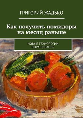 Обложка книги "Как получить помидоры на месяц раньше. Новые технологии выращивания"