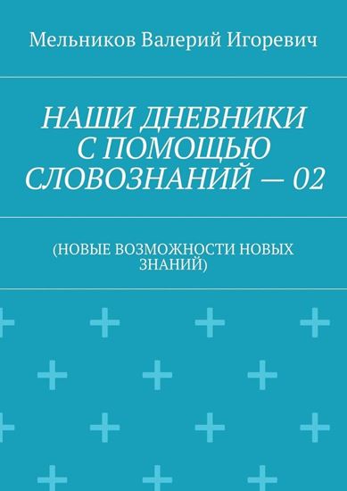 Обложка книги "НАШИ ДНЕВНИКИ С ПОМОЩЬЮ СЛОВОЗНАНИЙ – 02. (НОВЫЕ ВОЗМОЖНОСТИ НОВЫХ ЗНАНИЙ)"