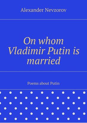 Обложка книги "On whom Vladimir Putin is married. Poems about Putin"
