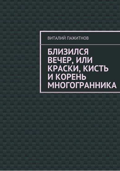 Обложка книги "Близился вечер, или Краски, кисть и корень многогранника"