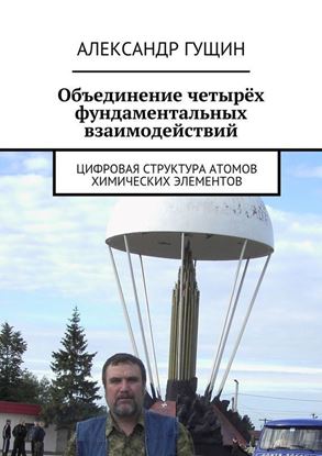 Обложка книги "Объединение четырёх фундаментальных взаимодействий. Цифровая структура атомов химических элементов"
