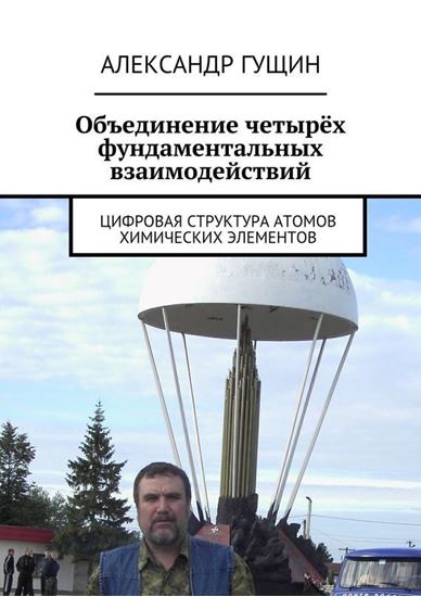 Обложка книги "Объединение четырёх фундаментальных взаимодействий. Цифровая структура атомов химических элементов"