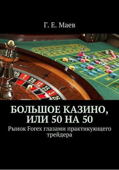 Обложка книги "Большое казино, или 50 на 50. Рынок Forex глазами практикующего трейдера"