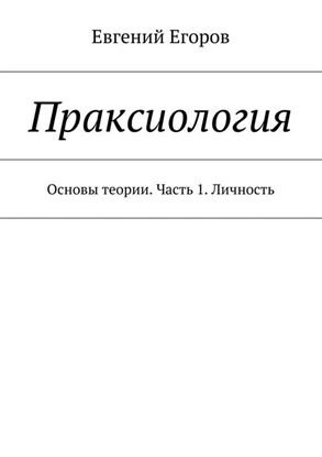 Обложка книги "Праксиология. Основы теории. Часть 1. Личность"
