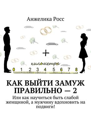 Обложка книги "Как выйти замуж Правильно – 2. Или как научиться быть слабой женщиной, а мужчину вдохновить на подвиги!"