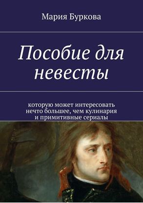 Обложка книги "Пособие для невесты. Которую может интересовать нечто большее, чем кулинария и примитивные сериалы"