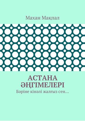 Обложка книги "Астана әңгімелері. Бәріне кінәлі жалғыз сен…"