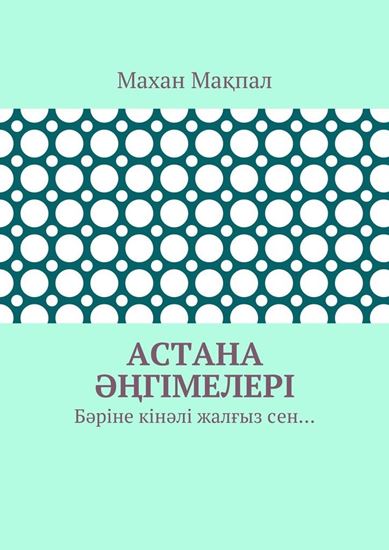Обложка книги "Астана әңгімелері. Бәріне кінәлі жалғыз сен…"