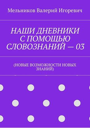 Обложка книги "НАШИ ДНЕВНИКИ С ПОМОЩЬЮ СЛОВОЗНАНИЙ – 03. (НОВЫЕ ВОЗМОЖНОСТИ НОВЫХ ЗНАНИЙ)"