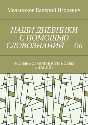 Обложка книги "НАШИ ДНЕВНИКИ С ПОМОЩЬЮ СЛОВОЗНАНИЙ – 06. (НОВЫЕ ВОЗМОЖНОСТИ НОВЫХ ЗНАНИЙ)"