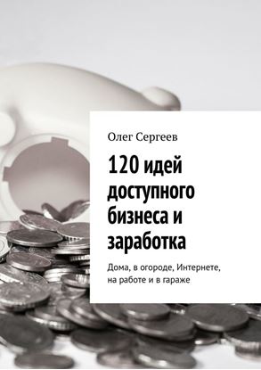 Обложка книги "120 идей доступного бизнеса и заработка. Дома, в огороде, Интернете, на работе и в гараже"