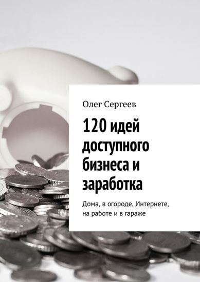 Обложка книги "120 идей доступного бизнеса и заработка. Дома, в огороде, Интернете, на работе и в гараже"