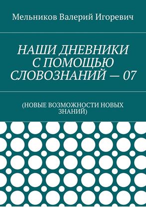 Обложка книги "НАШИ ДНЕВНИКИ С ПОМОЩЬЮ СЛОВОЗНАНИЙ – 07. (НОВЫЕ ВОЗМОЖНОСТИ НОВЫХ ЗНАНИЙ)"
