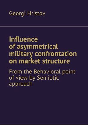 Обложка книги "Influence of asymmetrical military confrontation on market structure. From the Behavioral point of view by Semiotic approach"
