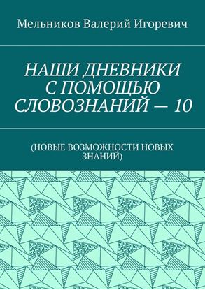 Обложка книги "НАШИ ДНЕВНИКИ С ПОМОЩЬЮ СЛОВОЗНАНИЙ – 10. (НОВЫЕ ВОЗМОЖНОСТИ НОВЫХ ЗНАНИЙ)"