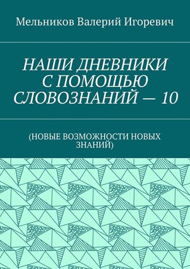 Обложка книги "НАШИ ДНЕВНИКИ С ПОМОЩЬЮ СЛОВОЗНАНИЙ – 10. (НОВЫЕ ВОЗМОЖНОСТИ НОВЫХ ЗНАНИЙ)"