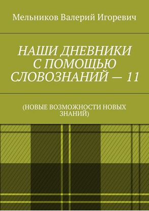 Обложка книги "НАШИ ДНЕВНИКИ С ПОМОЩЬЮ СЛОВОЗНАНИЙ – 11. (НОВЫЕ ВОЗМОЖНОСТИ НОВЫХ ЗНАНИЙ)"