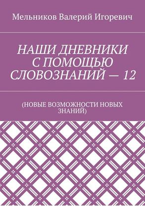 Обложка книги "НАШИ ДНЕВНИКИ С ПОМОЩЬЮ СЛОВОЗНАНИЙ – 12. (НОВЫЕ ВОЗМОЖНОСТИ НОВЫХ ЗНАНИЙ)"