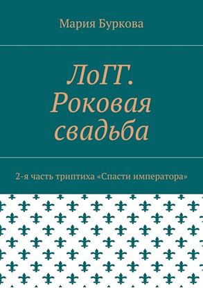 Обложка книги "ЛоГГ. Роковая свадьба. 2-я часть триптиха «Спасти императора»"