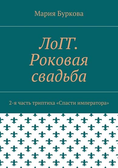 Обложка книги "ЛоГГ. Роковая свадьба. 2-я часть триптиха «Спасти императора»"