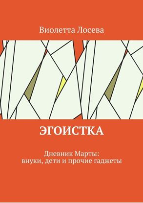 Обложка книги "Эгоистка. Дневник Марты: внуки, дети и прочие гаджеты"