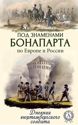 Обложка книги "Под знаменами Бонапарта по Европе и России. Дневник вюртембергского солдата"