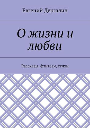 Обложка книги "О жизни и любви. Рассказы, фэнтези, стихи"