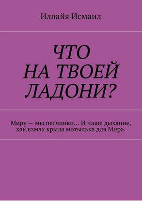 Обложка книги "Что на твоей ладони? Миру – мы песчинки… И наше дыхание, как взмах крыла мотылька для Мира"
