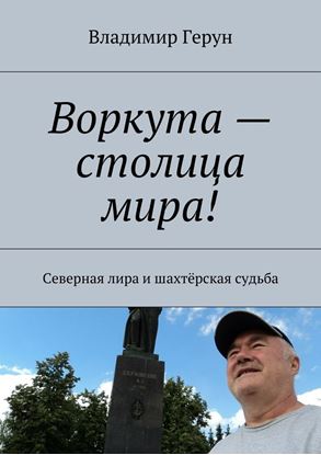 Обложка книги "Воркута – столица мира! Северная лира и шахтёрская судьба"