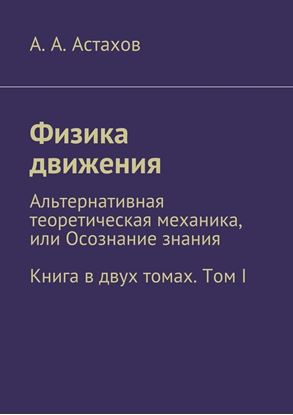 Обложка книги "Физика движения. Альтернативная теоретическая механика, или Осознание знания. Книга в двух томах. Том I"