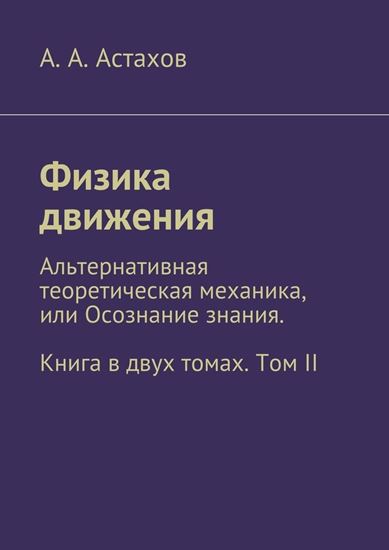 Обложка книги "Физика движения. Альтернативная теоретическая механика, или Осознание знания. Книга в двух томах. Том II"