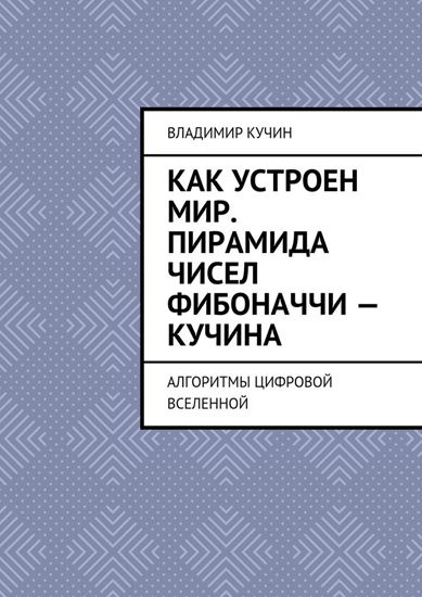 Обложка книги "Как устроен мир. Пирамида чисел Фибоначчи – Кучина. Алгоритмы цифровой Вселенной"