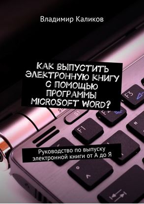 Обложка книги "Как выпустить электронную книгу с помощью программы Microsoft Word? Руководство по выпуску электронной книги от А до Я"