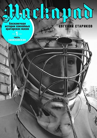 Обложка книги "Маскарад. Бесконечная история хоккейных вратарских масок. Часть 1"