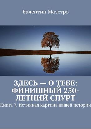 Обложка книги "Здесь – о тебе: финишный 250-летний спурт. Книга 7. Истинная картина нашей истории"