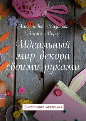 Обложка книги "Идеальный мир декора своими руками. Пасхальная коллекция"