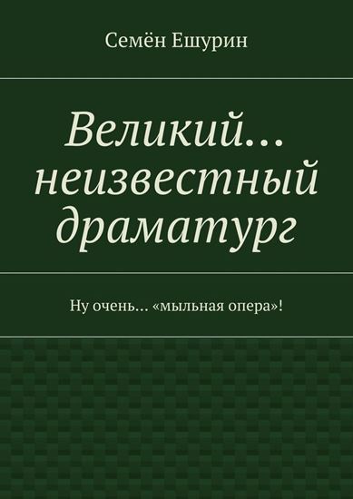 Обложка книги "Великий… неизвестный драматург. Ну очень… «мыльная опера»!"