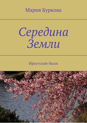 Обложка книги "Середина Земли. Иркутские были"