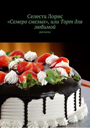 Обложка книги "«Семеро смелых», или Торт для любимой. Рассказы"