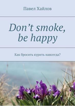 Обложка книги "Don’t smoke, be happy. Как бросить курить навсегда?"
