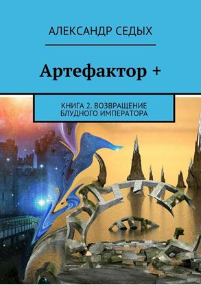 Обложка книги "Артефактор +. Книга 2. Возвращение блудного императора"